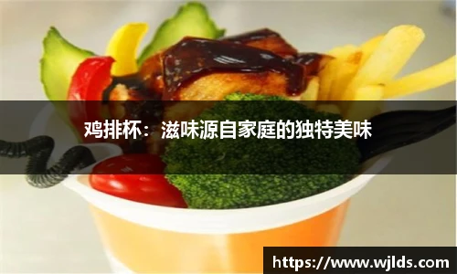 鸡排杯：滋味源自家庭的独特美味