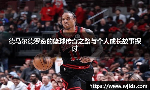 德马尔德罗赞的篮球传奇之路与个人成长故事探讨
