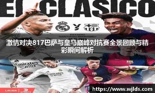 激情对决817巴萨与皇马巅峰对抗赛全景回顾与精彩瞬间解析