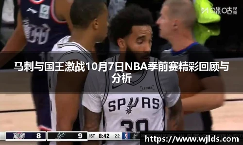 马刺与国王激战10月7日NBA季前赛精彩回顾与分析