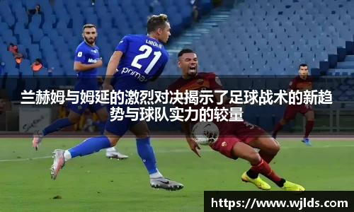 兰赫姆与姆延的激烈对决揭示了足球战术的新趋势与球队实力的较量